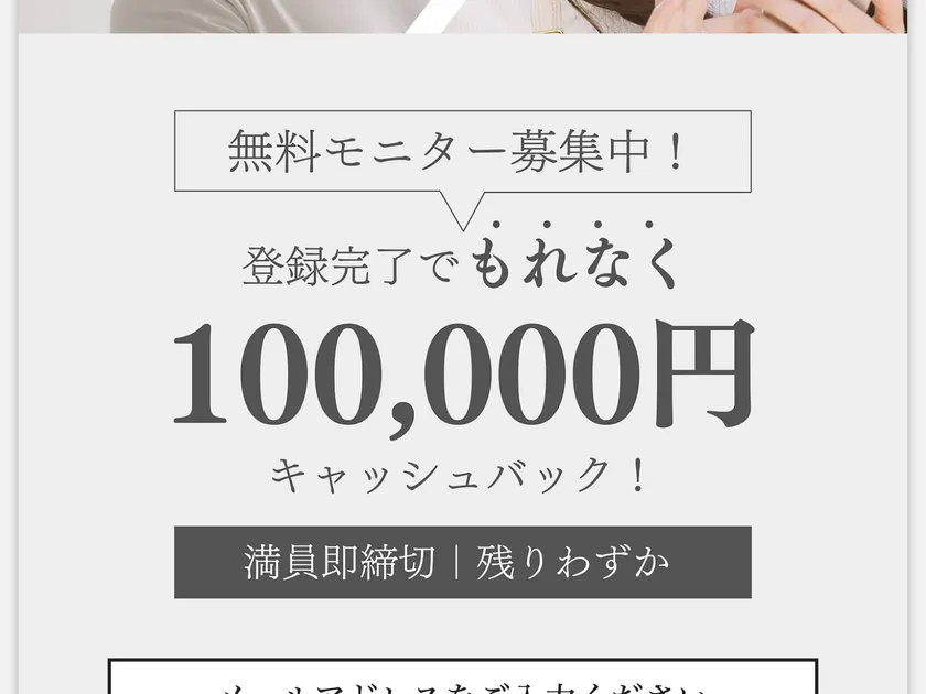 広告ページで「無料モニター募集中！登録完了でもれなく100,000円キャッシュバック！満員即締切｜残りわずか」と表示されている